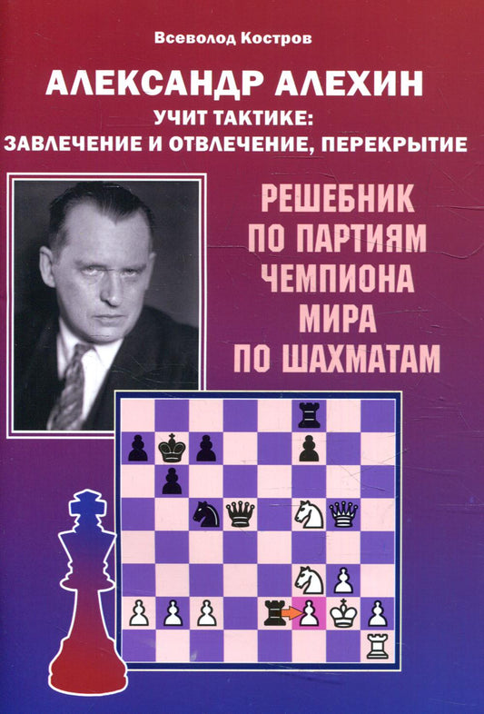 Александр Алехин учит тактике: завлечение и отвлечение, перекрытие. Решебник от партии, чемпион мира по шахматам