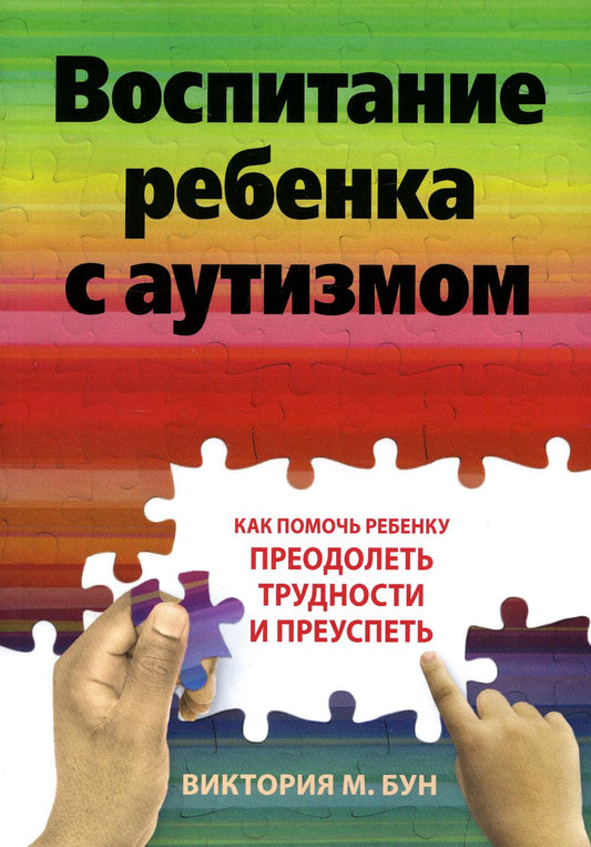 Воспитание ребенка с аутизмом. Как помочь ребенку преодолеть трудности и преуспеть