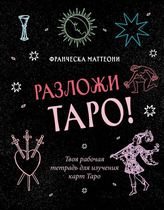 Разложи Таро! Твоя рабочая тетрадь для изучения карты Таро