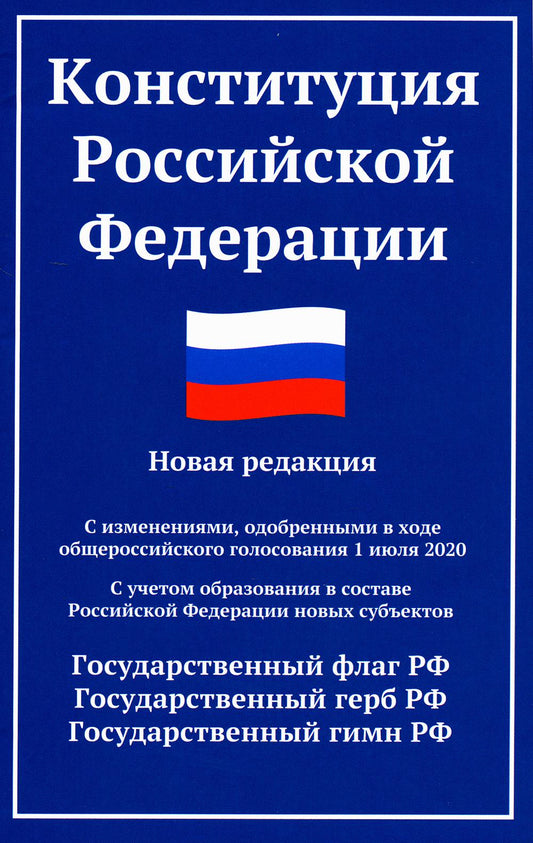Конституция РФ: новая редакция. С изменениями, одобрениями в ходе общеросс.голосования 01.07.2020 г. С учетом образования в сост. РФ новых субъектов