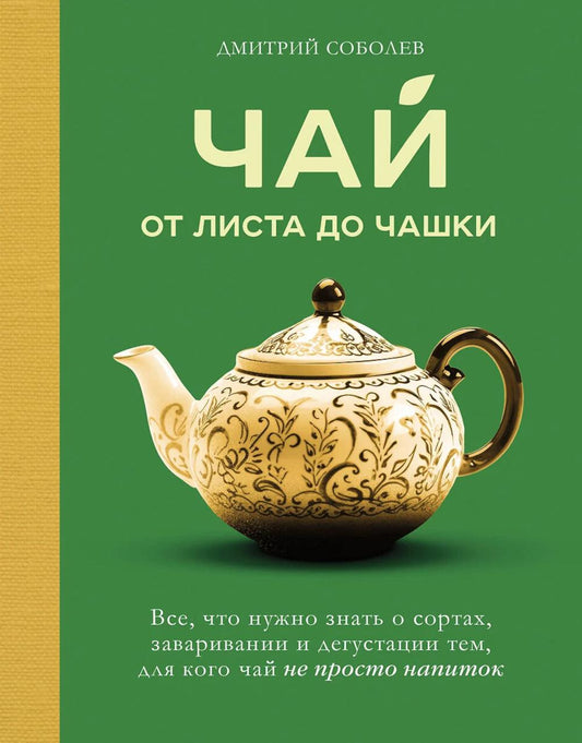 Чай. От листа до чашки: все, что нужно знать о сортах, заваривании и дегустации тем, для чая не просто варить.