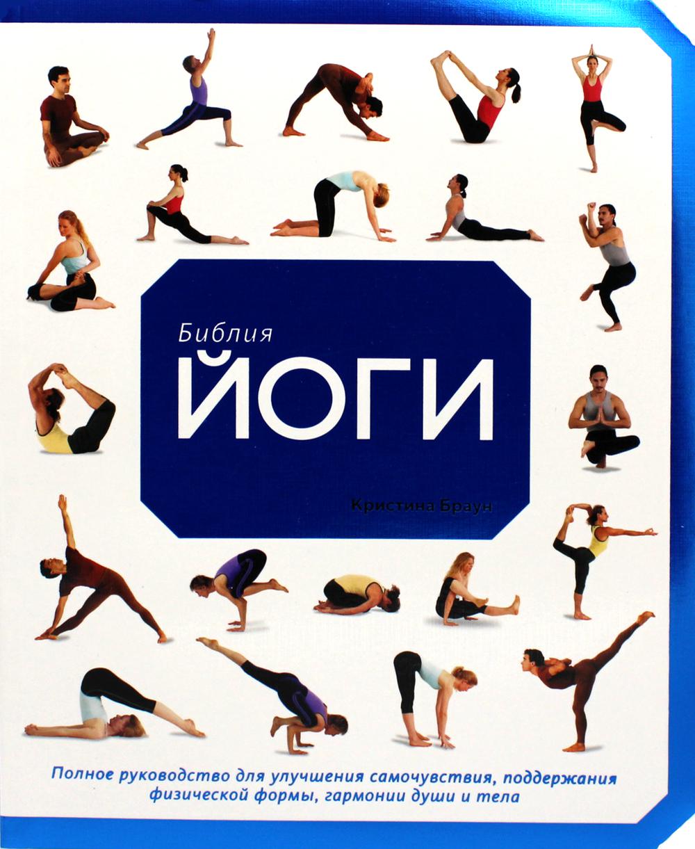 Библия йоги. Полное руководство для улучшения самочувствия, поддержания физической формы, гармонии души и тела.