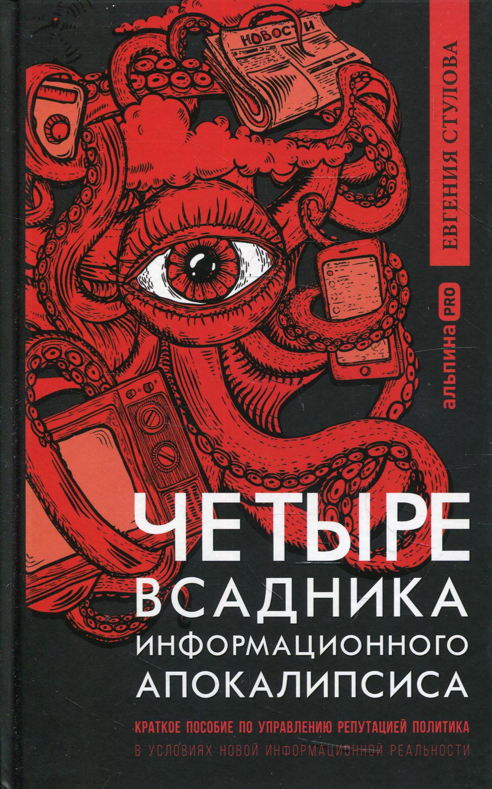 Четыре всадника информационного апокалипсиса. Краткое пособие по управлению политикой репутации в условиях новой информационной реальности