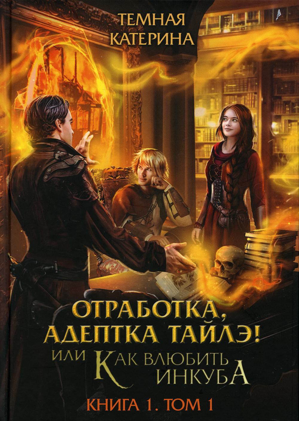 Отработка, адептка Тайлэ! ou Как влюбить инкуба Кн. 1. Т. 1