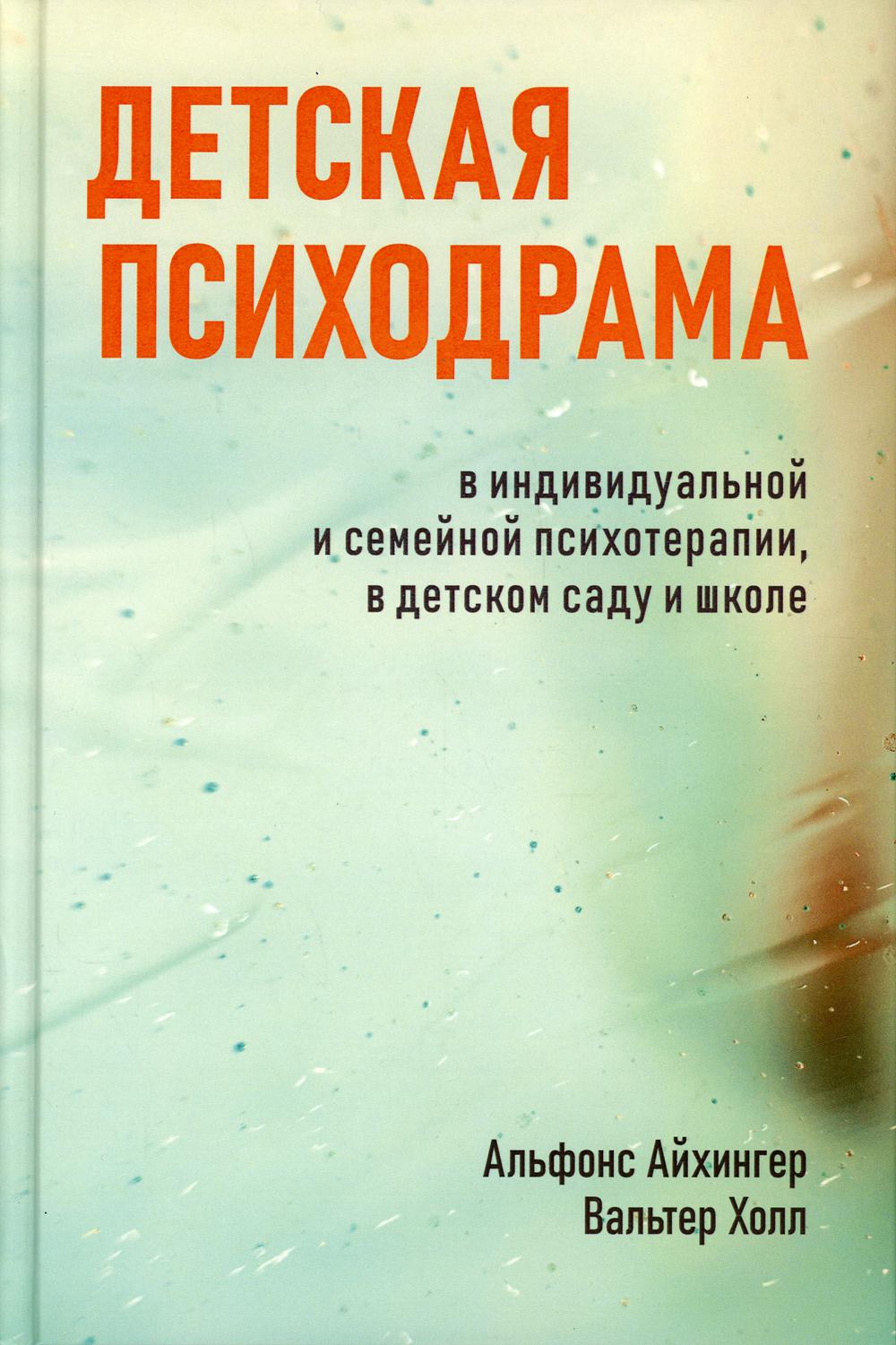 Детская психодрама в индивидуальной и семейной психотерапии, в детском саду и школе. 3-е изд., испр