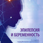 Эпилепсия и беременность. 2-е изд., перераб. и доп