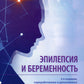 Эпилепсия и беременность. 2-е изд., перераб. и доп