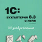 Для начинающих. 1С:Бухгалтерия 8.3 с нуля. 100 уроков для начинающих. 3-е изд., перераб. и доп
