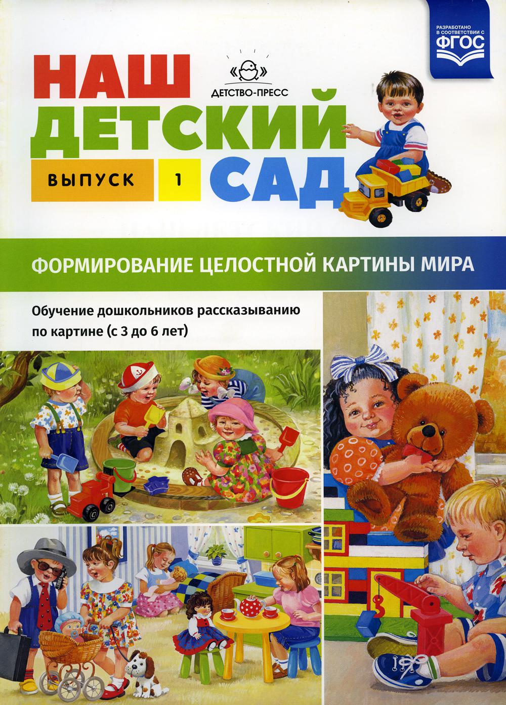 Наш детский сад. Формирование целостности картины мира. Обучение дошкольников рассказыванию по картине (от 3 до 6 лет). Вып. 1