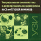 Ультразвуковая симптоматика и дифференциальная диагностика кист и опухолей яичников. 2-е изд