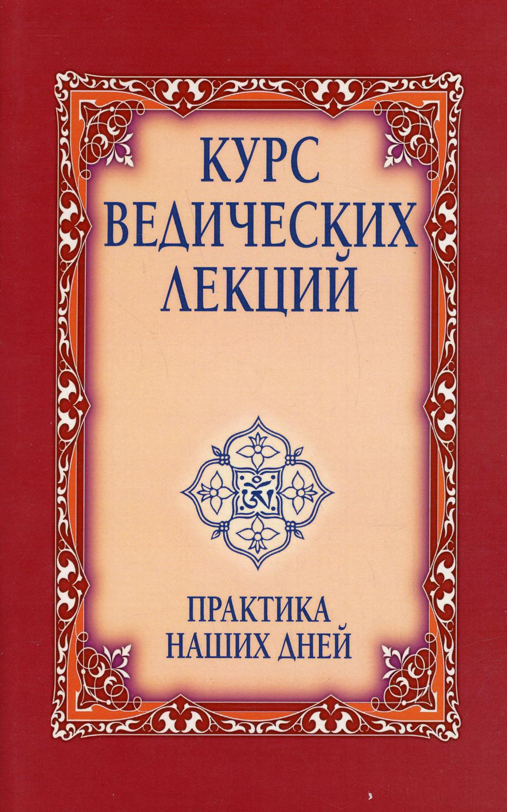 Курс ведических лекций. Практика наших дней. 3-е изд