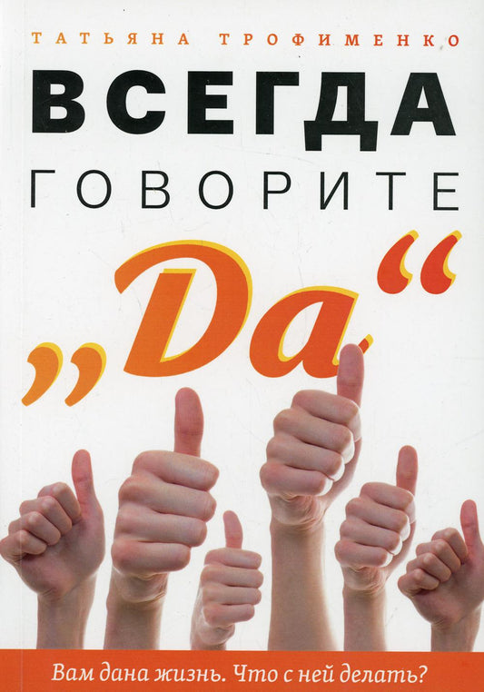 Всегда говорите Да. Вам дана жизнь. Что с ней делать?