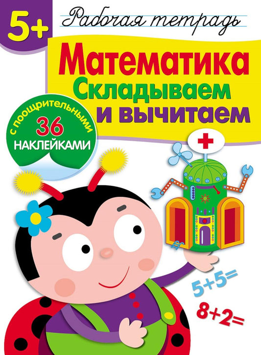 Рабочая тетрадь. Математика. Складываем и вычитаем. 5+. (+ 36 наклеек)