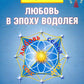 Любовь в Эпоху Водолея. 3-е изд