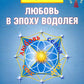 Любовь в Эпоху Водолея. 3-е изд