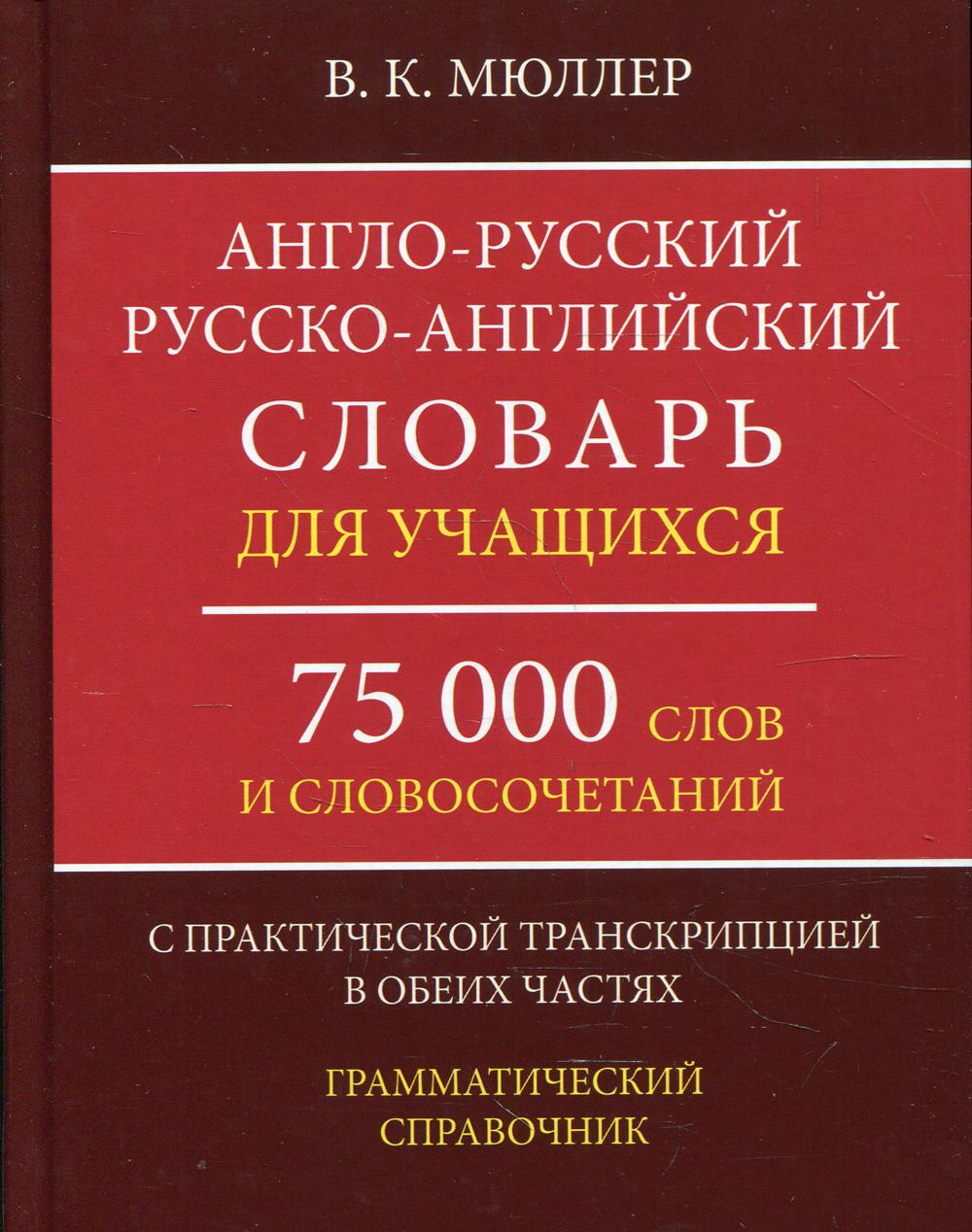 Англо-русский русско-английский словарь для учащихся 75 000 слов и словосочетаний с практической транскрипцией в этих разделах. Грамматичес. Справочник