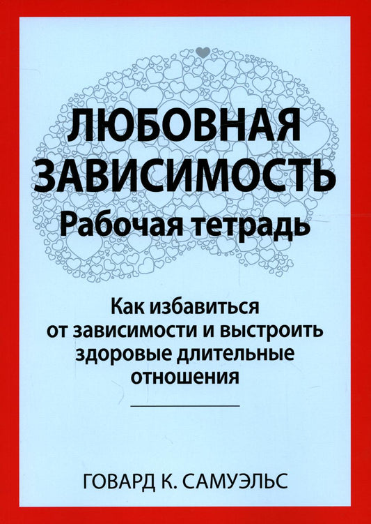 Любовная зависимость. Рабочая тетрадь. Как решить проблему в зависимости от ситуации и восстановить здоровые длительные отношения