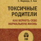 Токсичные родители. Как вернуть себе нормальную жизнь