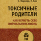 Токсичные родители. Как вернуть себе нормальную жизнь