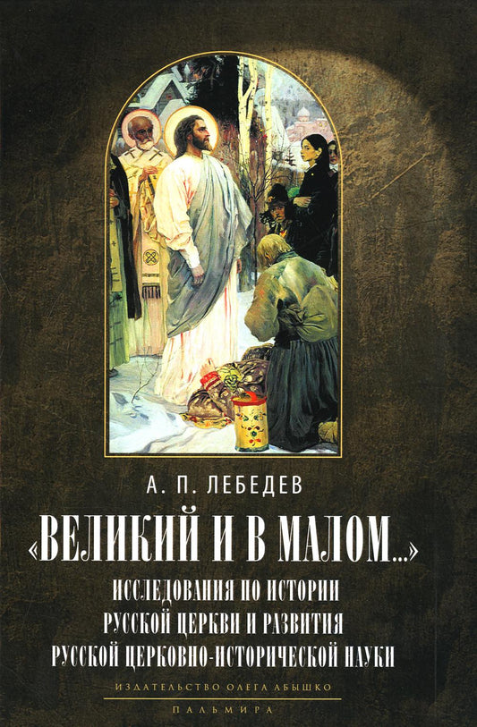 Великий и в малом.... Исследования по истории Русской Церкви и развитию русской церковно-исторической науки. 2-е изд., испр