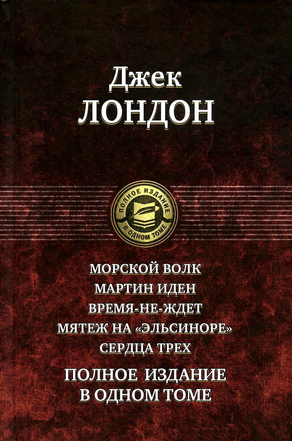 Морской волк. Мартин Иден. Время-не-ждет. Мятеж на "Эльсиноре". Сердца три. Полное издание в одном томе