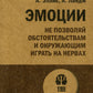 Эмоции. Не позволяй обстоятельствам и окружающим играть на нервах