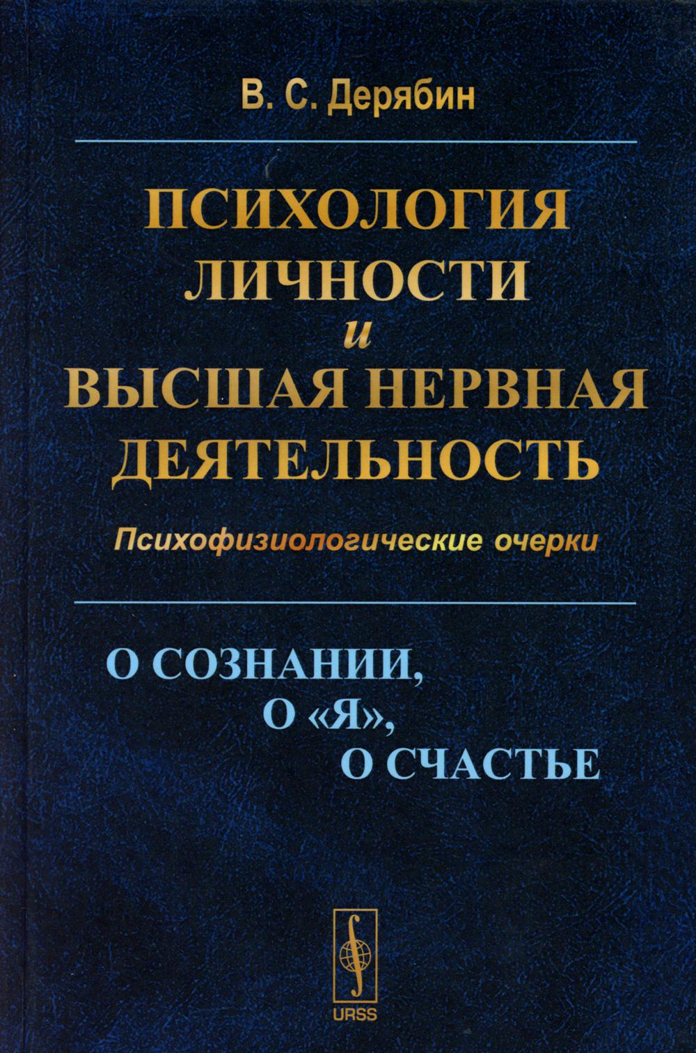 Психология личности и высшая нервная деятельность: О сознании, о «я», о счастье. Психофизиологические очерки