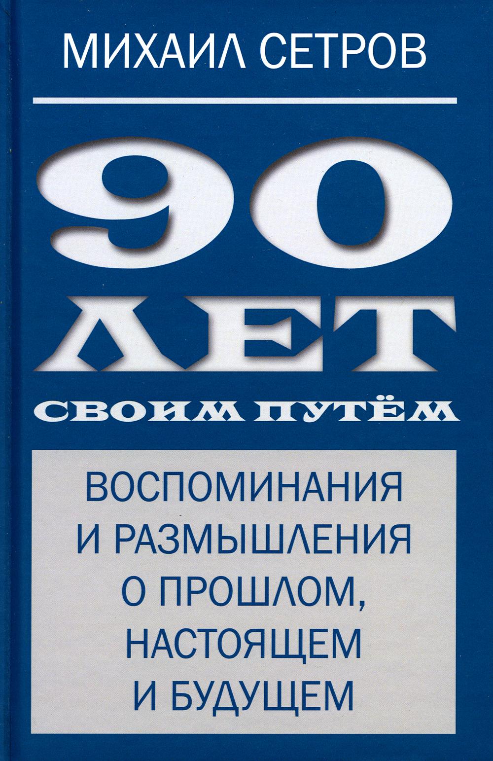 90 лет своим путем. Воспоминая и размышления о прошлом, настоящем и будущем