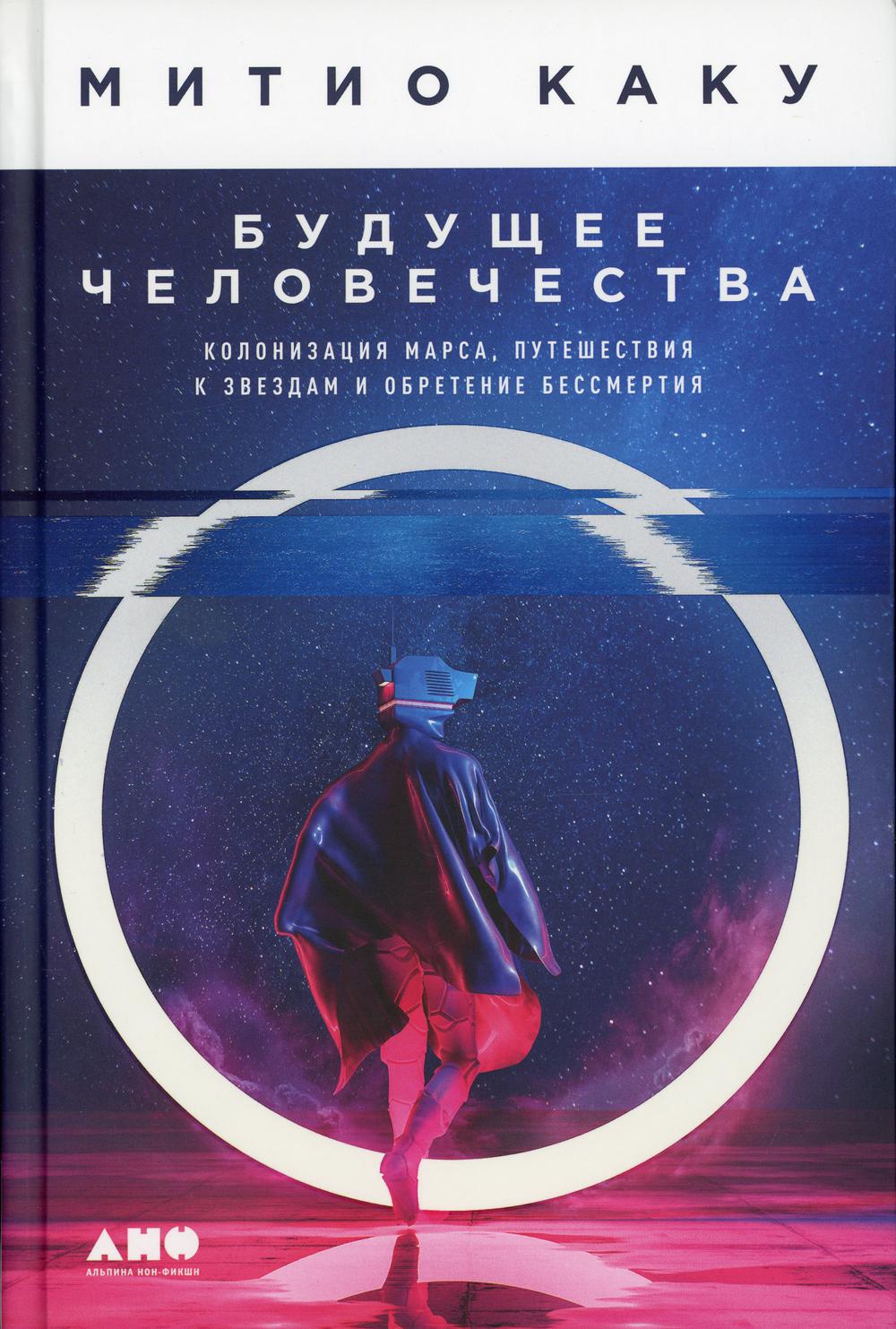 Будущее человечество: Колонизация Марса, путешествие к звездам и обретение бессмертия