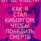 В шаге от вечности: Как я стал киборгом, чтобы победить смерть