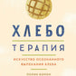 Хлеботерапия. Искусство осознанного выпекания хлеба