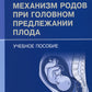 Механизм родов при головном предлежании плода: Учебное пособие
