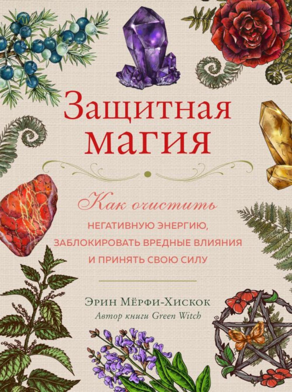 Защитная магия. Как утвердить негативную энергию, заблокировать вредные предприятия и принять свою силу