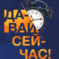 Давай сейчас! Практические советы: как начать, закончить или завершить любое дело