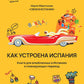 Как устроена Испания. Книга для влюбленных в страну и планирующих переездов