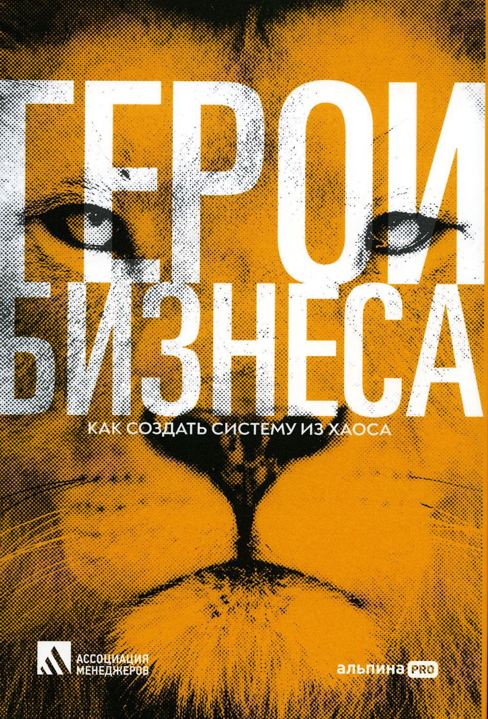 Герои бизнеса. Как создать систему из хаоса