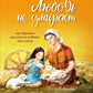 Любовь не умирает: как бережно рассказать ребенку про утрату. 2-е изд