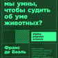 Достаточно ли мы умны, чтобы судить об уме животных? 2-е изд