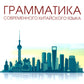 Грамматика современного китайского языка для начинающих: Учебно-методическое пособие. 2-е изд., испр. и доп