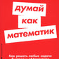 Думай как математик: Как решать любые задачи быстрее и эффективнее (обл.)