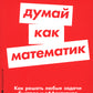 Думай как математик: Как решать любые задачи быстрее и эффективнее (обл.)