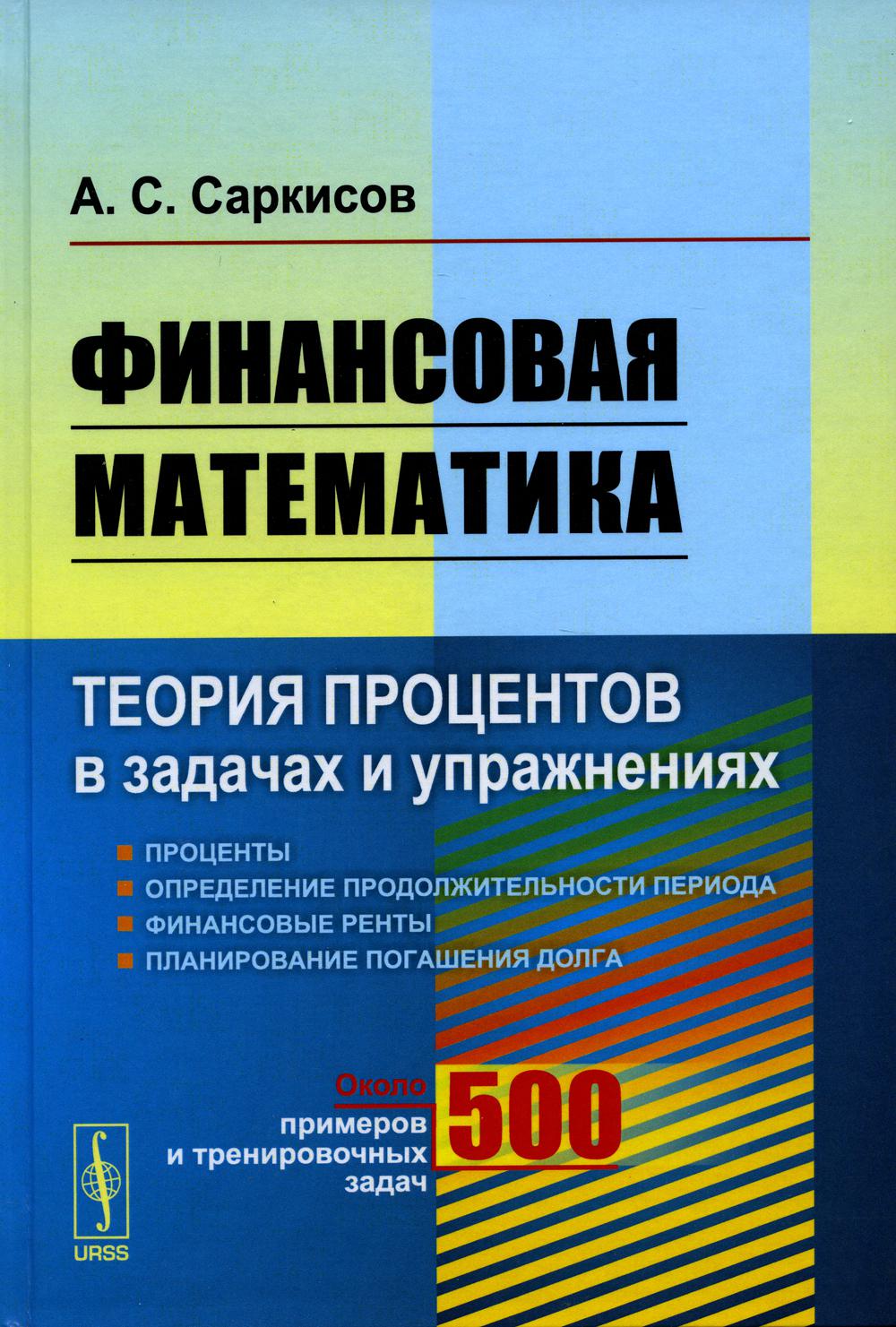 Финансовая математика: Теория процентов в задачах и актерах. Около 500 примеров и математических задач (пер.)
