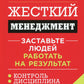 Жесткий менеджмент: Заставьте людей работать на результат