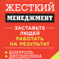 Жесткий менеджмент: Заставьте людей работать на результат