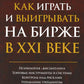 Как играть и выигрывать на бирже в XXI веке : Психология. Дисциплина. Торговые инструменты и системы. Контроль над рисками. Управление трейдингом