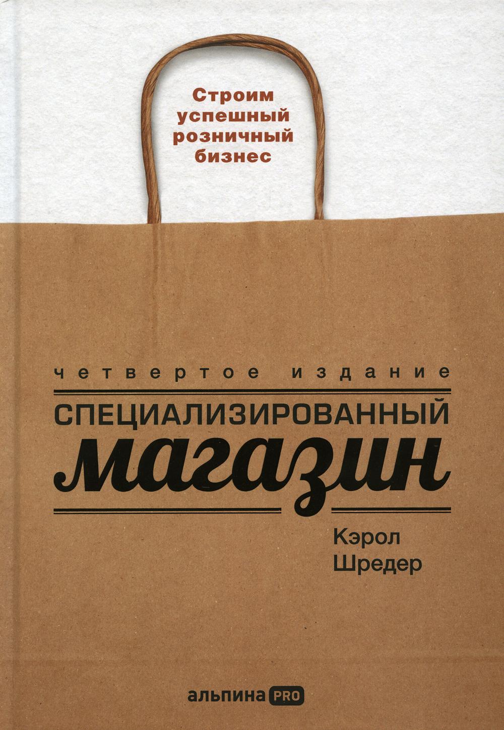 Специализированный магазин: Строим успешный розничный бизнес. 4-е изд., доп. и перераб