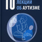 10 лекций об аутизме. 2-е изд