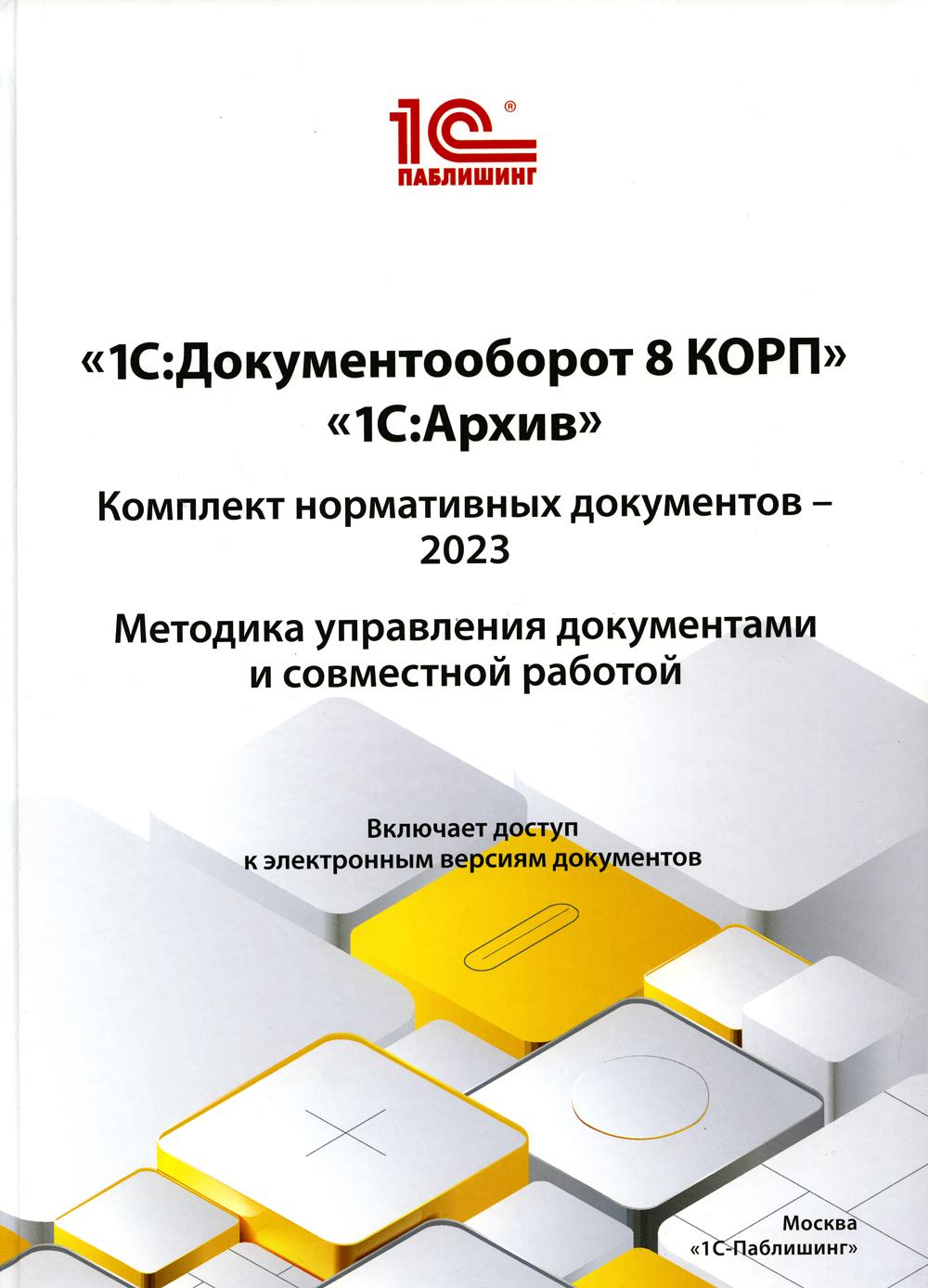 1С:Документооборот 8 КОРП, "1С:Архив". Documents normatifs complets – 2023. Méthode d'élaboration des documents et de travail mondial