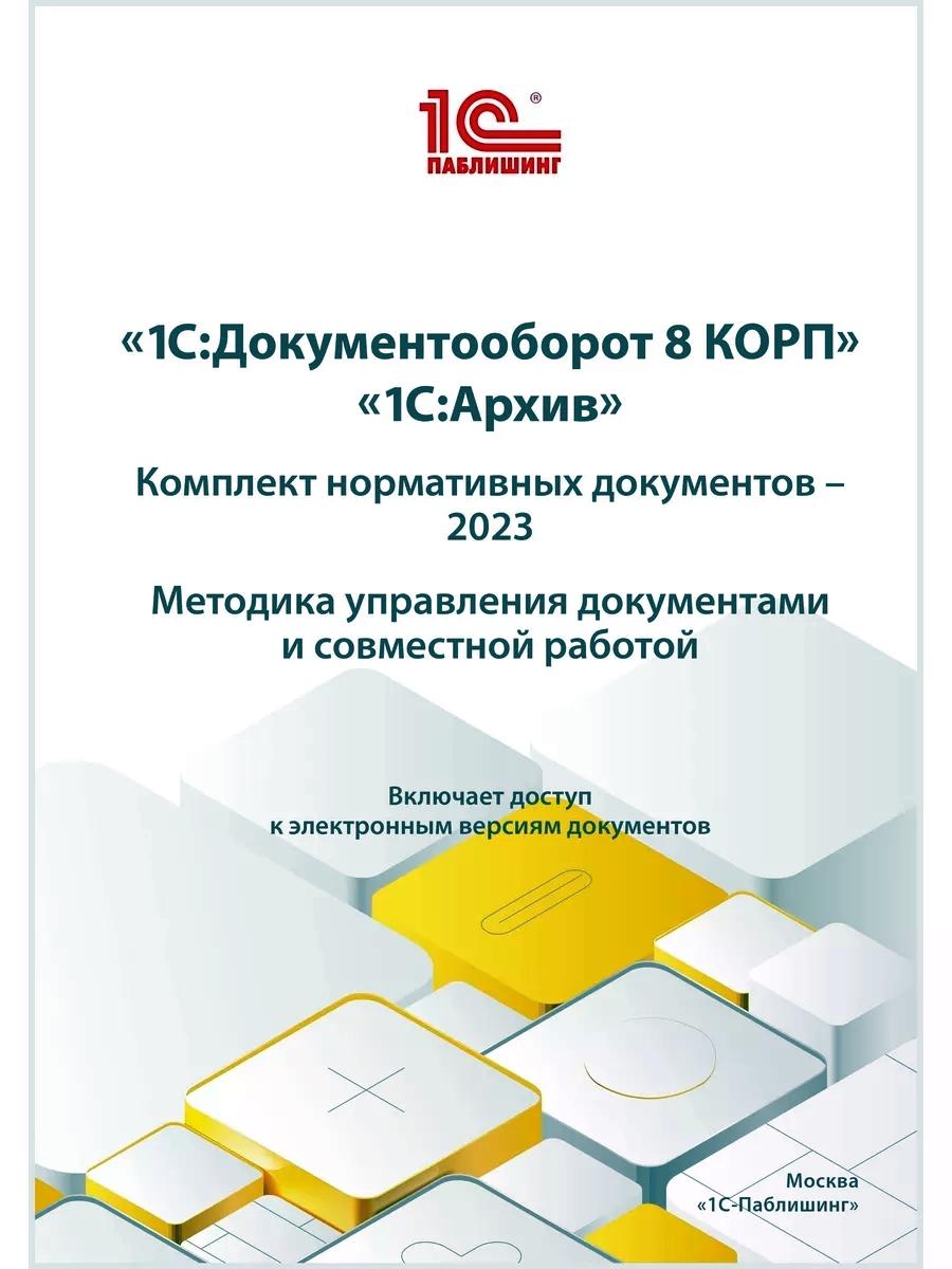 1С:Документооборот 8 КОРП, "1С:Архив". Documents normatifs complets – 2023. Méthode d'élaboration des documents et de travail mondial