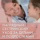 Наглядный сестринский уход за детьми и подростками: Учебное пособие.